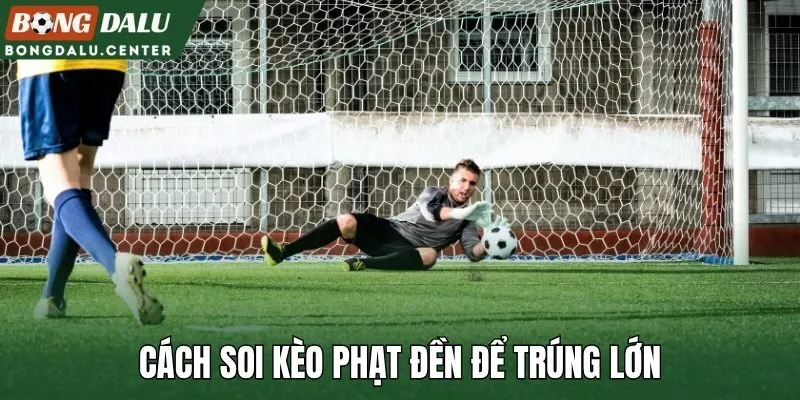 Cách soi kèo phạt đền để trúng lớn