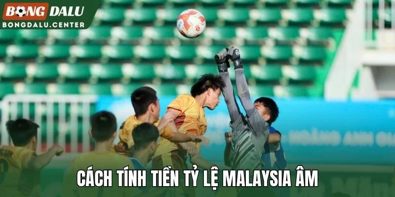 Cách tính tiền tỷ lệ Malaysia âm
