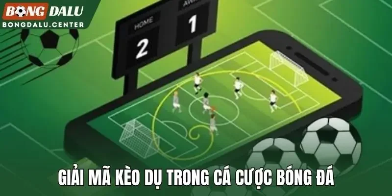 Giải mã kèo dụ trong cá cược bóng đá