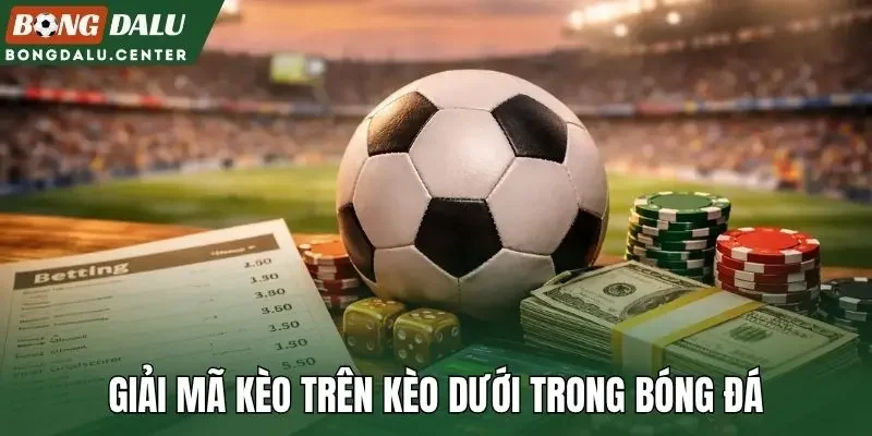Giải mã kèo trên kèo dưới trong bóng đá