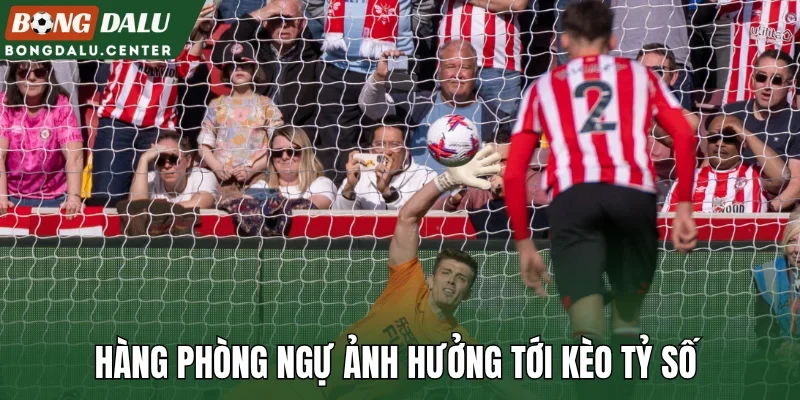 Hàng phòng ngự ảnh hưởng tới kèo tỷ số