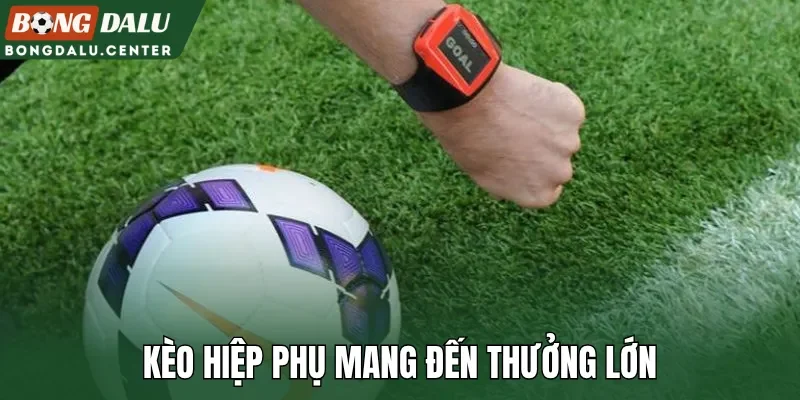 Kèo hiệp phụ mang đến thưởng lớn