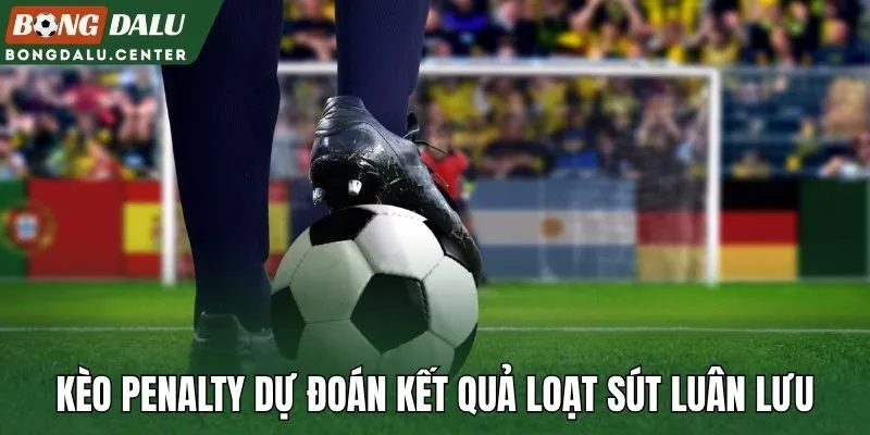Kèo penalty dự đoán kết quả loạt sút luân lưu