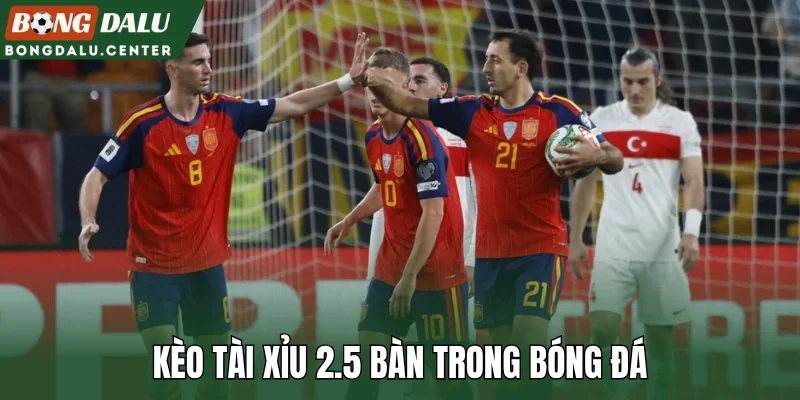 Kèo tài xỉu 2.5 bàn trong bóng đá