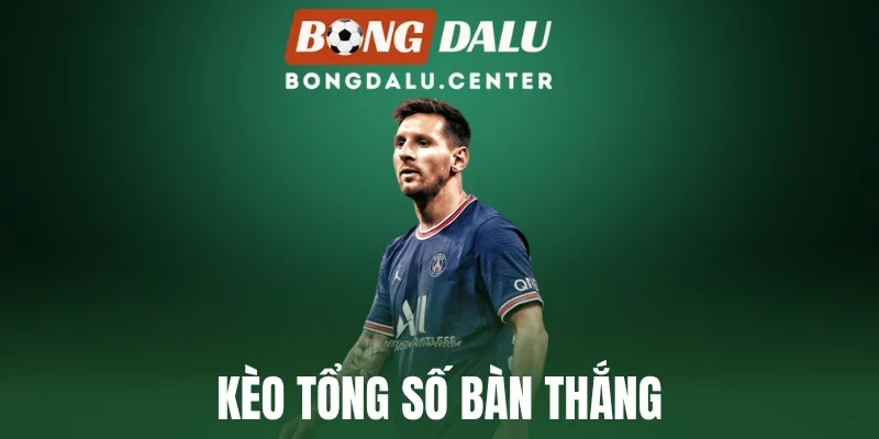 Kèo Tổng Số Bàn Thắng - Phân Tích Sắc Bén, Tự Tin Đặt Cược