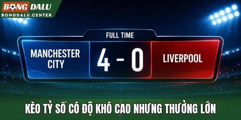 Kèo tỷ số có độ khó cao nhưng thưởng lớn
