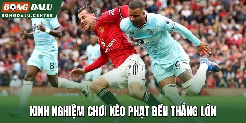 Kinh nghiệm chơi kèo phạt đền thắng lớn