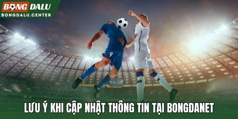 Lưu ý khi cập nhật thông tin tại Bongdanet