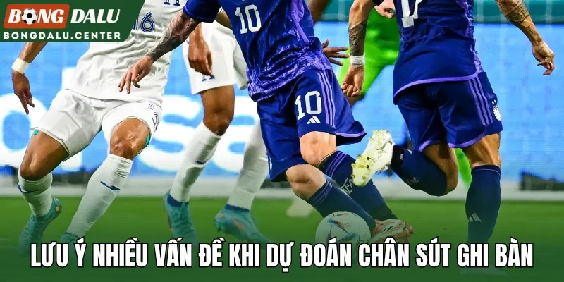 Lưu ý nhiều vấn đề khi dự đoán chân sút ghi bàn