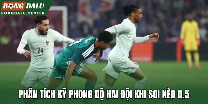 Phân tích kỹ phong độ hai đội khi soi kèo 0.5