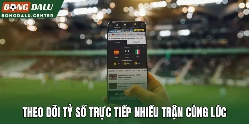 Theo dõi tỷ số trực tiếp nhiều trận cùng lúc