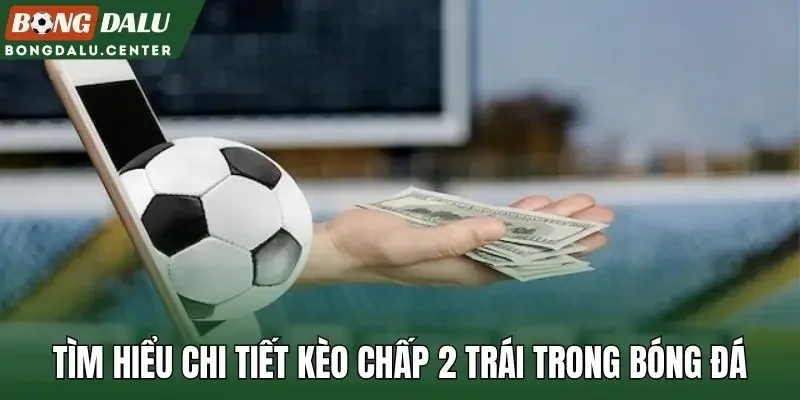 Tìm hiểu chi tiết kèo chấp 2 trái trong bóng đá