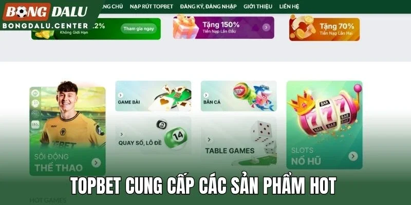 Topbet cung cấp các sản phẩm hot