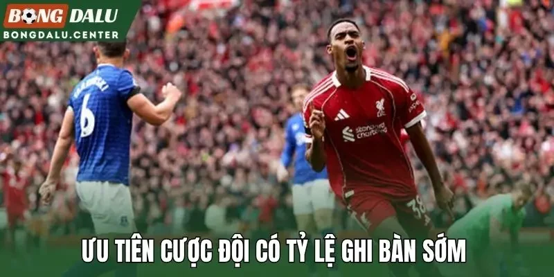 Ưu tiên cược đội có tỷ lệ ghi bàn sớm