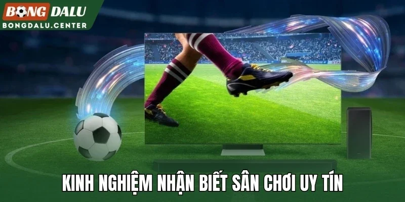 Kinh nghiệm nhận biết sân chơi uy tín