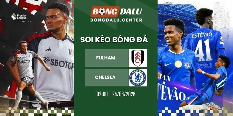 Soi kèo Fulham vs Chelsea - NHA, 25/08/2026
